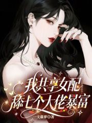 我，共享女配，舔七个大佬暴富